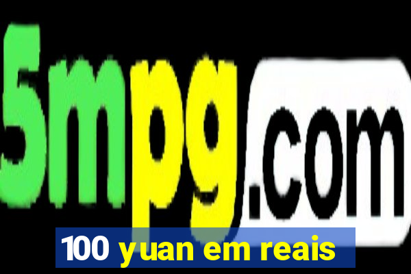 100 yuan em reais